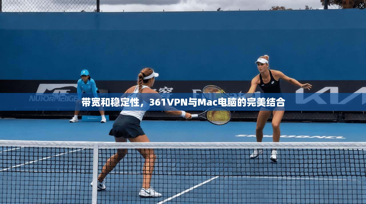 带宽和稳定性，361VPN与Mac电脑的完美结合