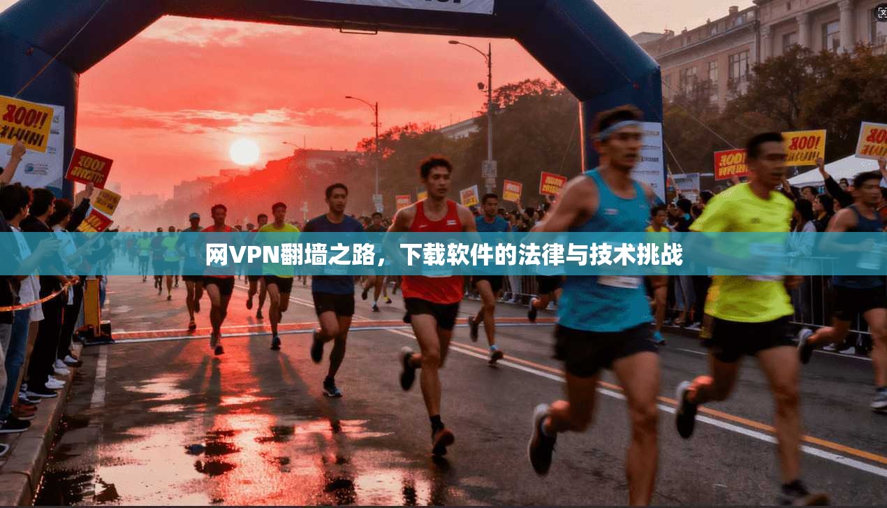 网VPN翻墙之路，下载软件的法律与技术挑战