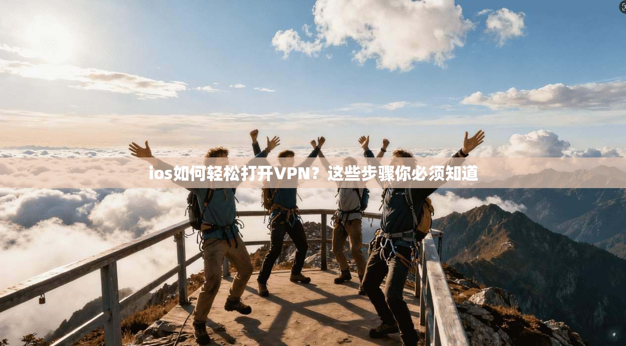 ios如何轻松打开VPN？这些步骤你必须知道