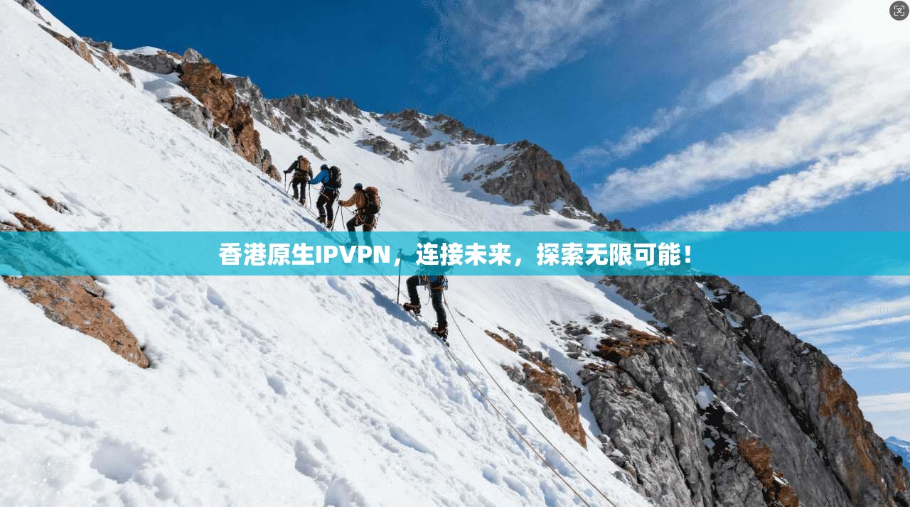 香港原生IPVPN，连接未来，探索无限可能！