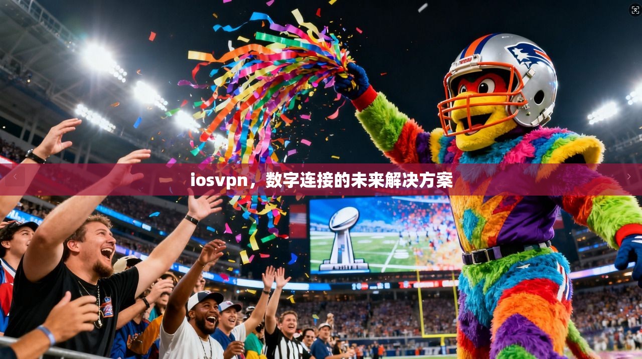 iosvpn，数字连接的未来解决方案