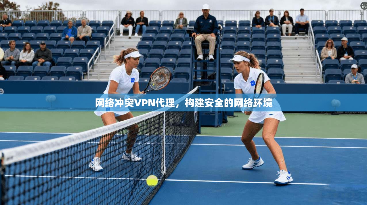网络冲突VPN代理，构建安全的网络环境