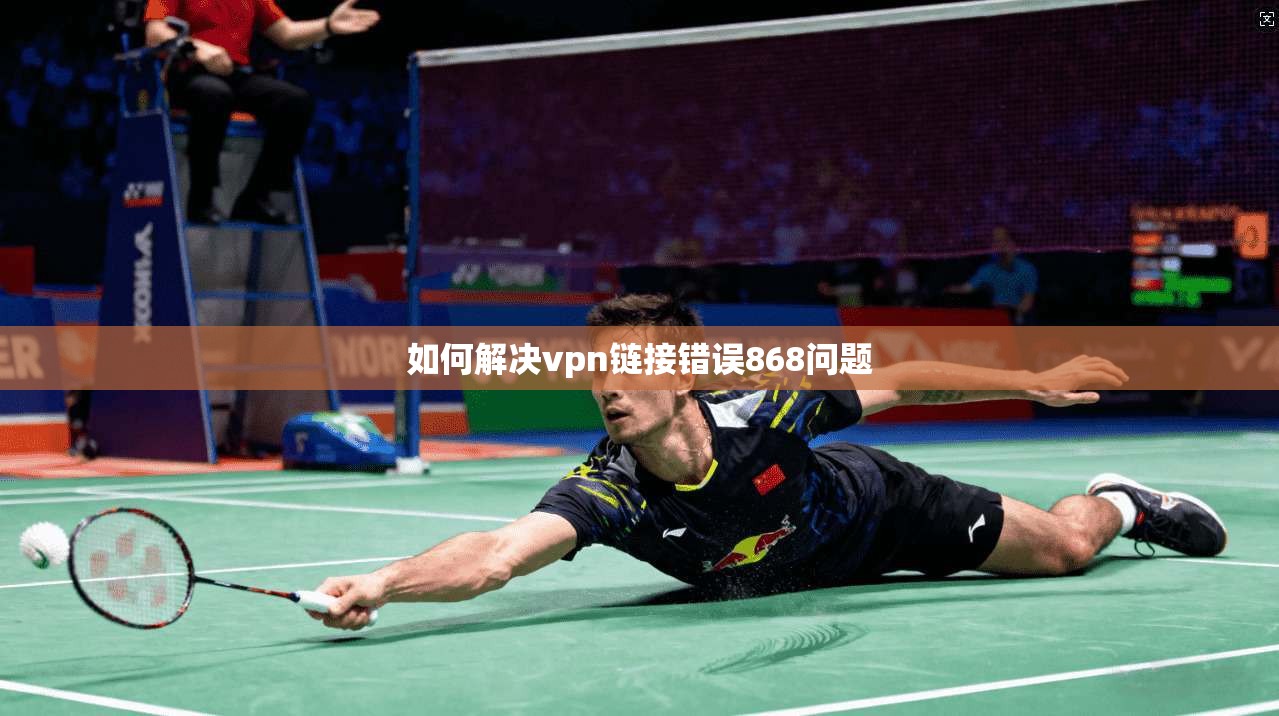 如何解决vpn链接错误868问题