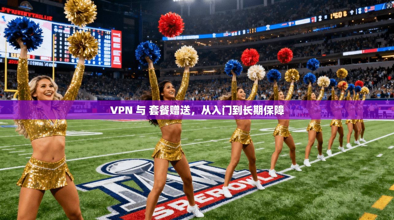VPN 与 套餐赠送，从入门到长期保障