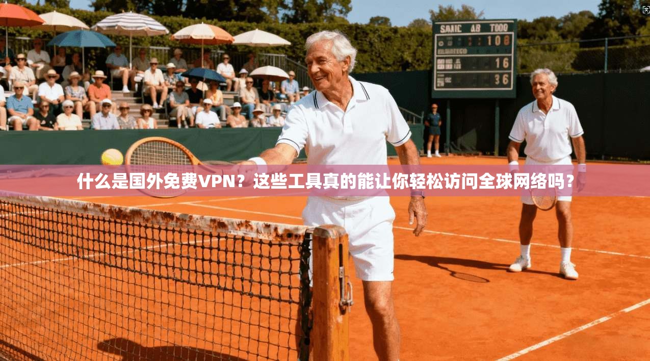 什么是国外免费VPN？这些工具真的能让你轻松访问全球网络吗？