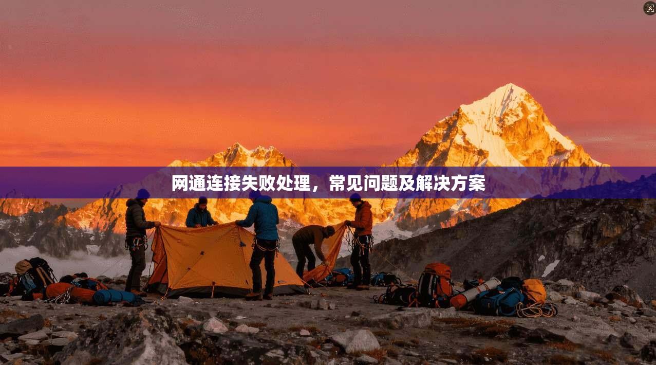 网通连接失败处理，常见问题及解决方案