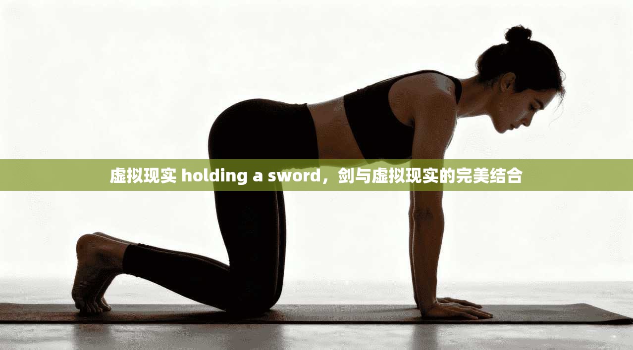 虚拟现实 holding a sword，剑与虚拟现实的完美结合