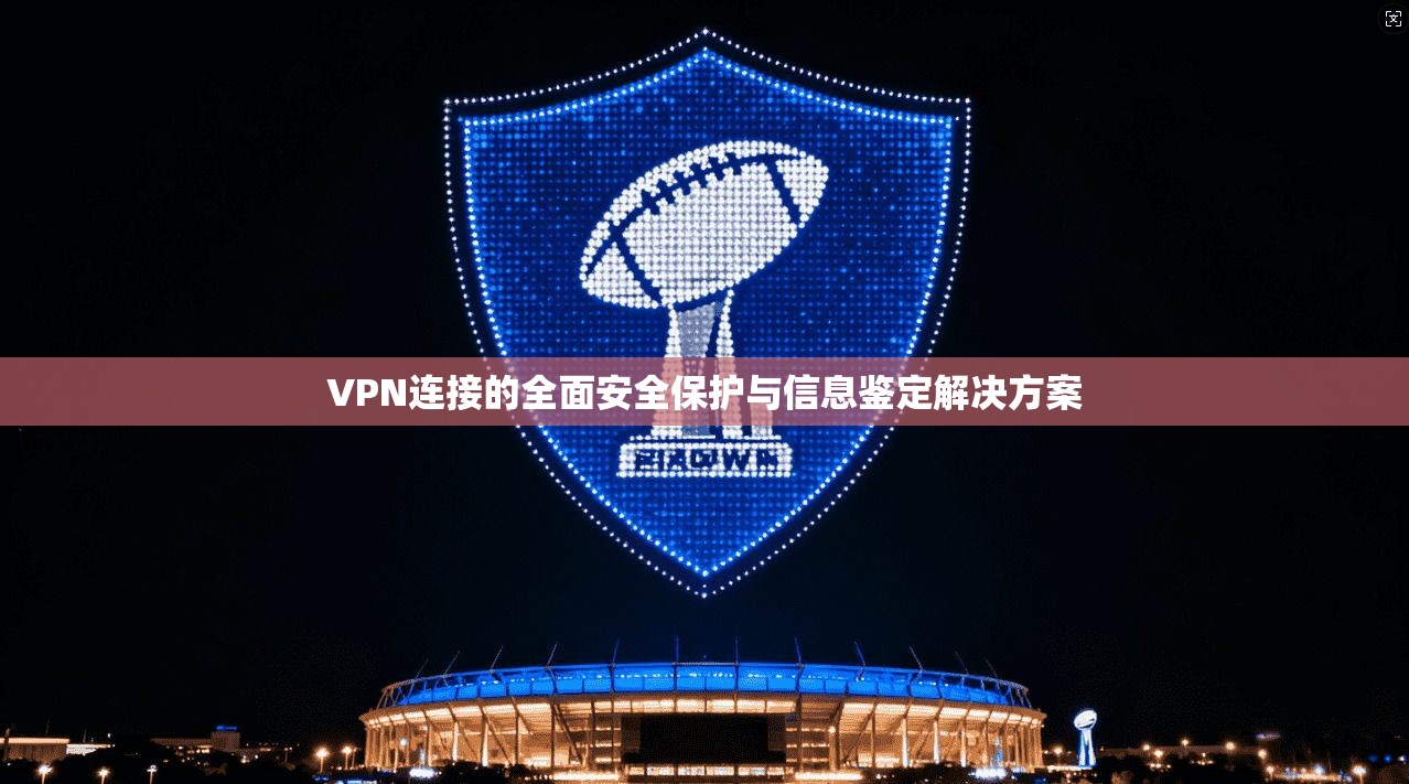 VPN连接的全面安全保护与信息鉴定解决方案