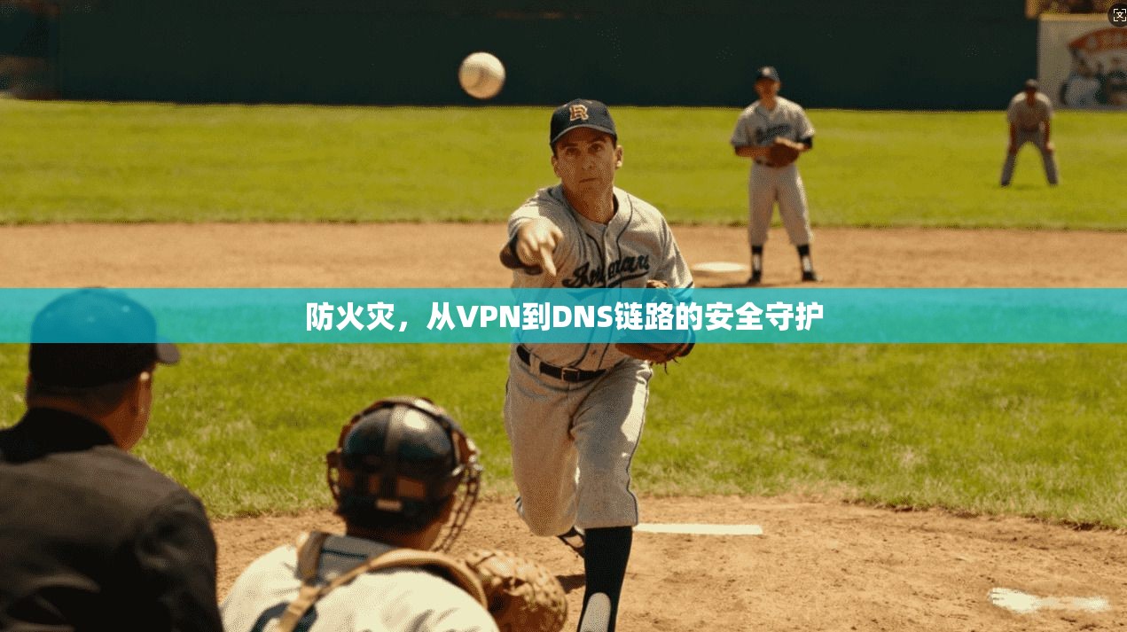 防火灾，从VPN到DNS链路的安全守护