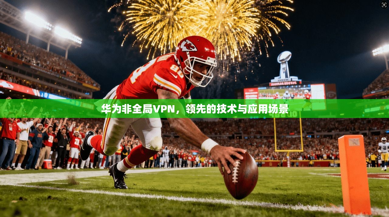 华为非全局VPN，领先的技术与应用场景