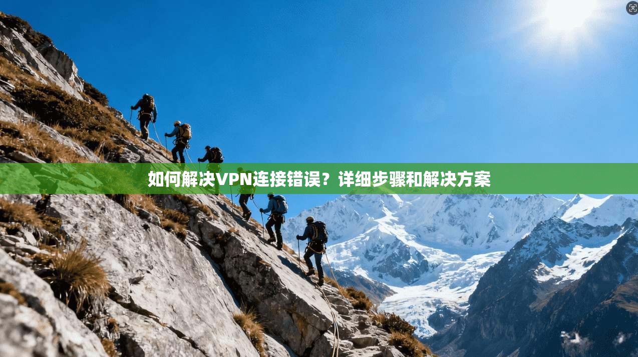 如何解决VPN连接错误？详细步骤和解决方案