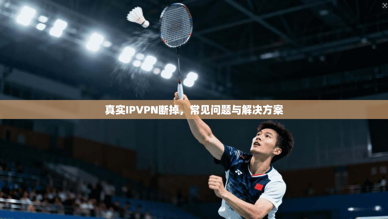 真实IPVPN断掉，常见问题与解决方案