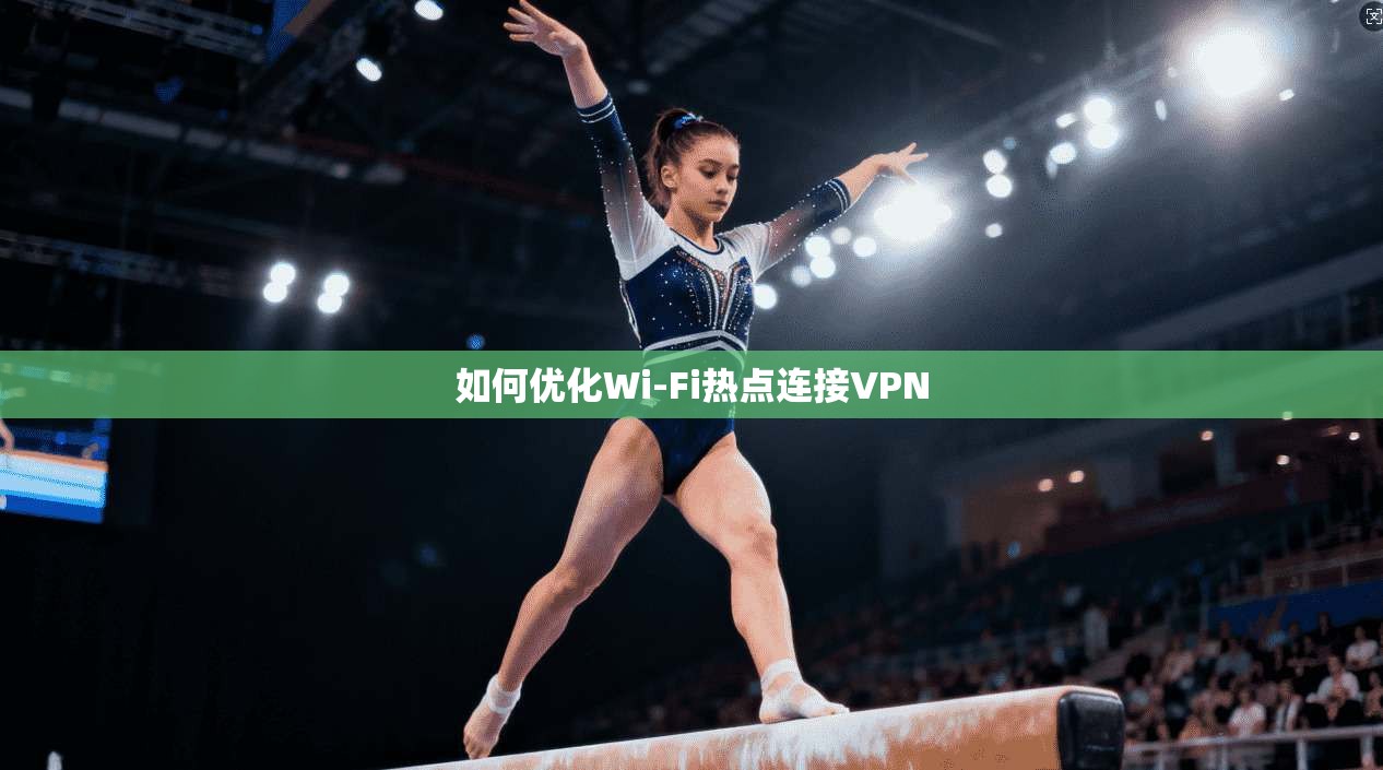 如何优化Wi-Fi热点连接VPN