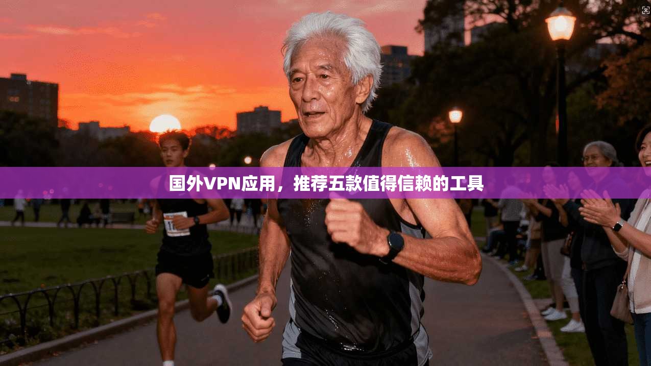 国外VPN应用，推荐五款值得信赖的工具