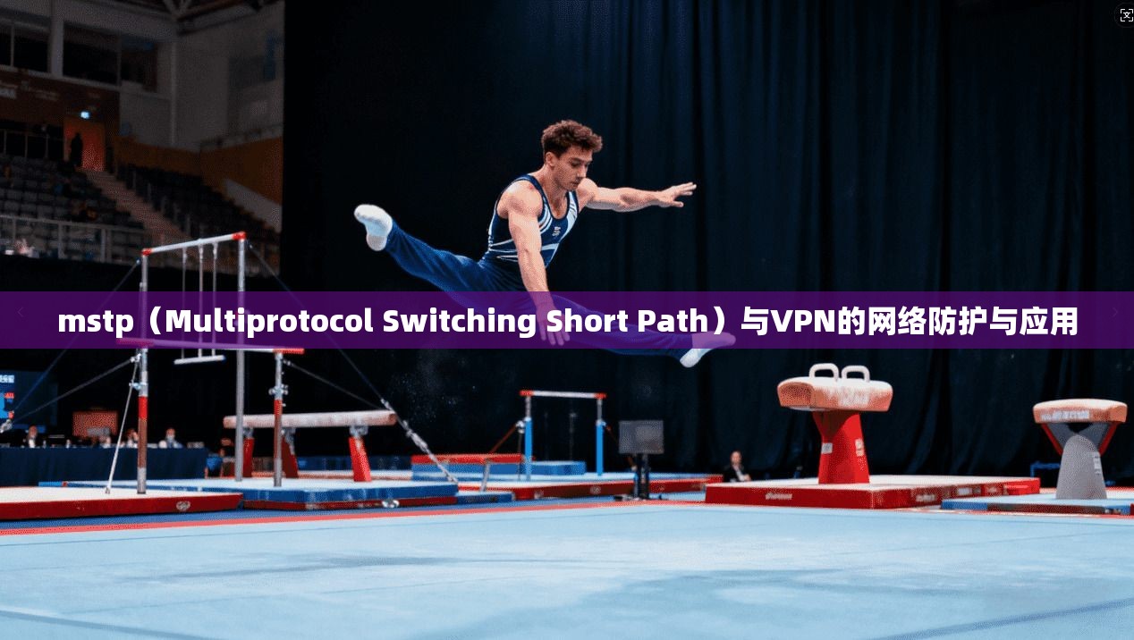 mstp(Multiprotocol Switching Short Path)与VPN的网络防护与应用