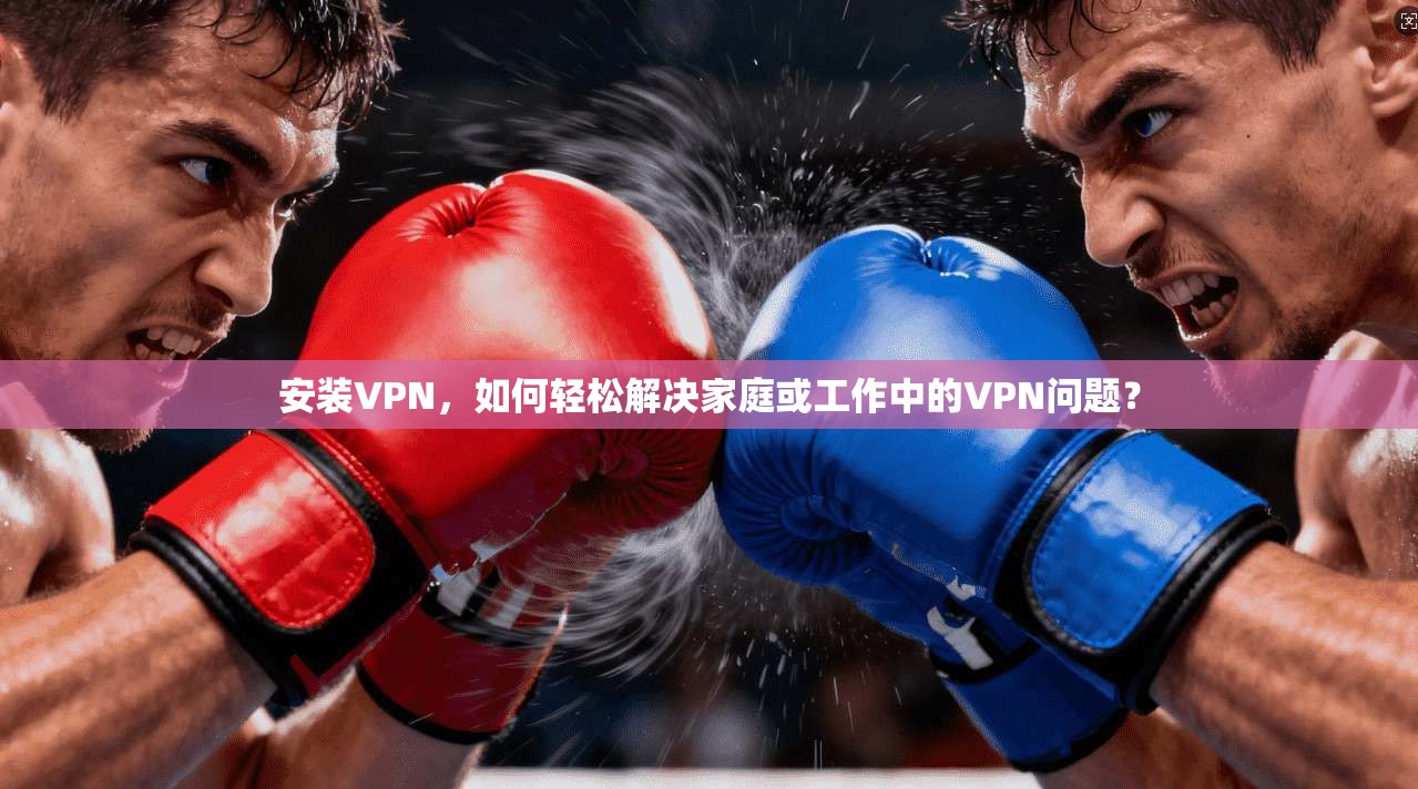 安装VPN，如何轻松解决家庭或工作中的VPN问题？