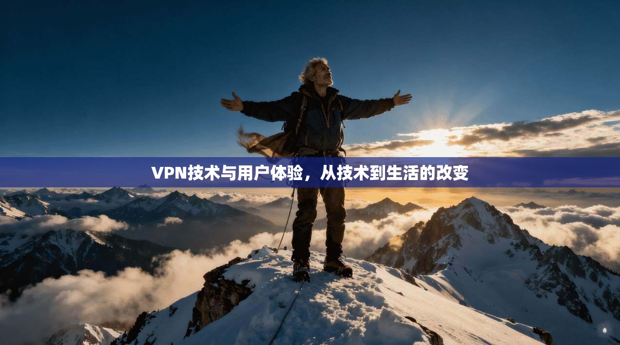 VPN技术与用户体验,从技术到生活的改变
