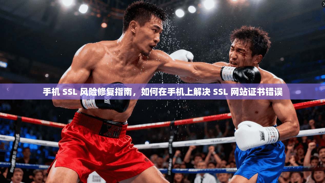 手机 SSL 风险修复指南，如何在手机上解决 SSL 网站证书错误