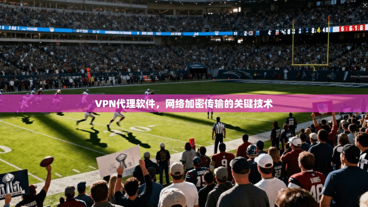 VPN代理软件,网络加密传输的关键技术