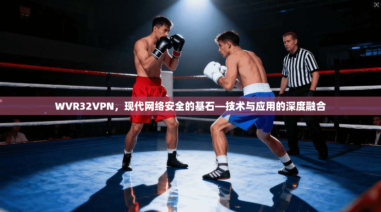 WVR32VPN，现代网络安全的基石—技术与应用的深度融合