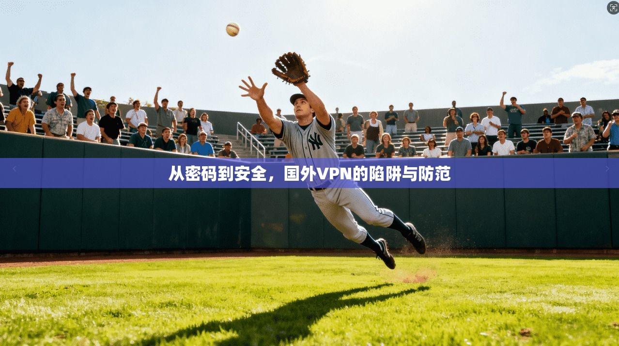 从密码到安全，国外VPN的陷阱与防范
