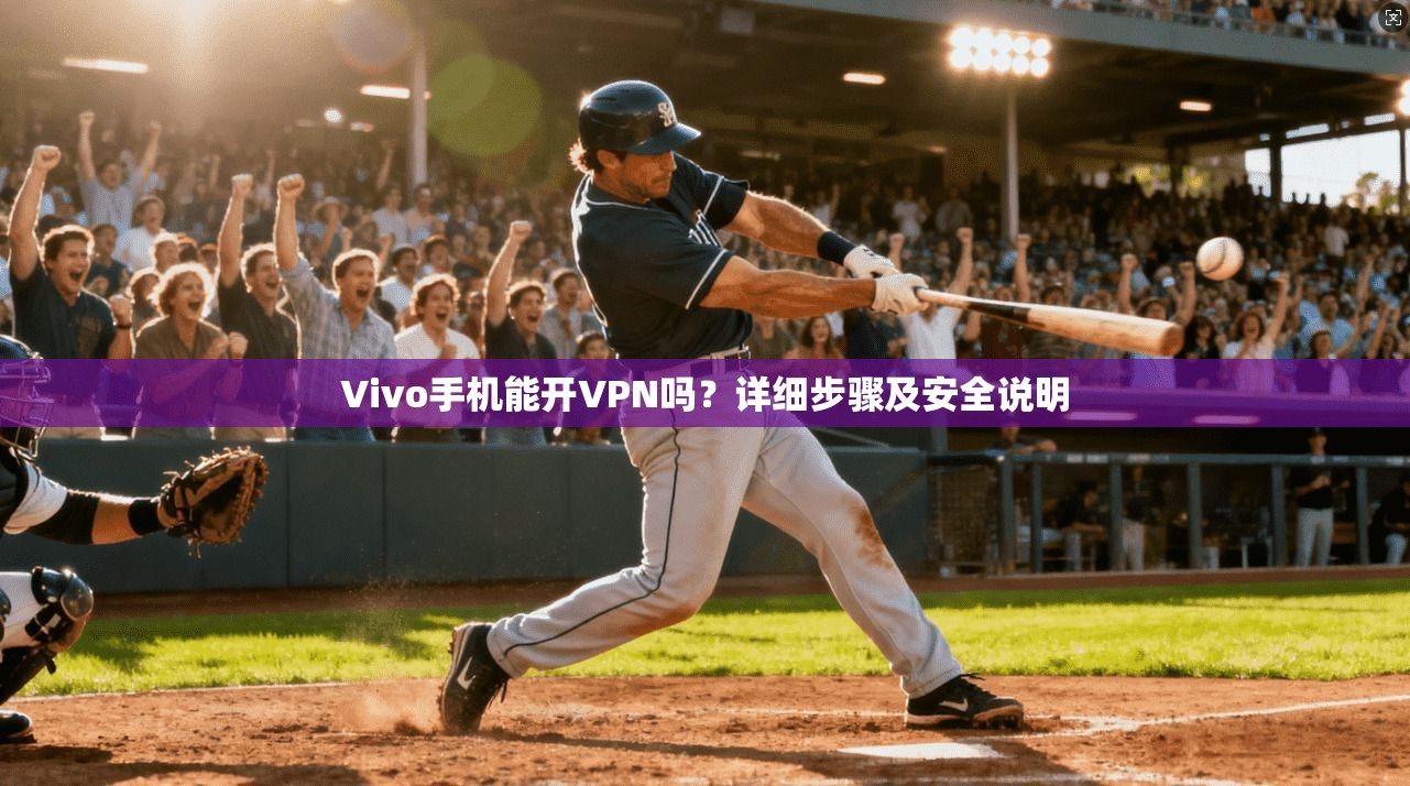 Vivo手机能开VPN吗？详细步骤及安全说明