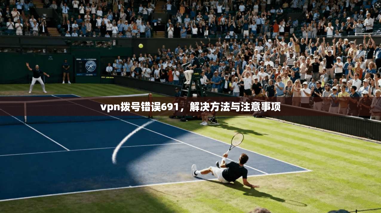 vpn拨号错误691，解决方法与注意事项