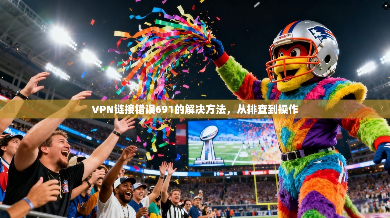 VPN链接错误691的解决方法，从排查到操作