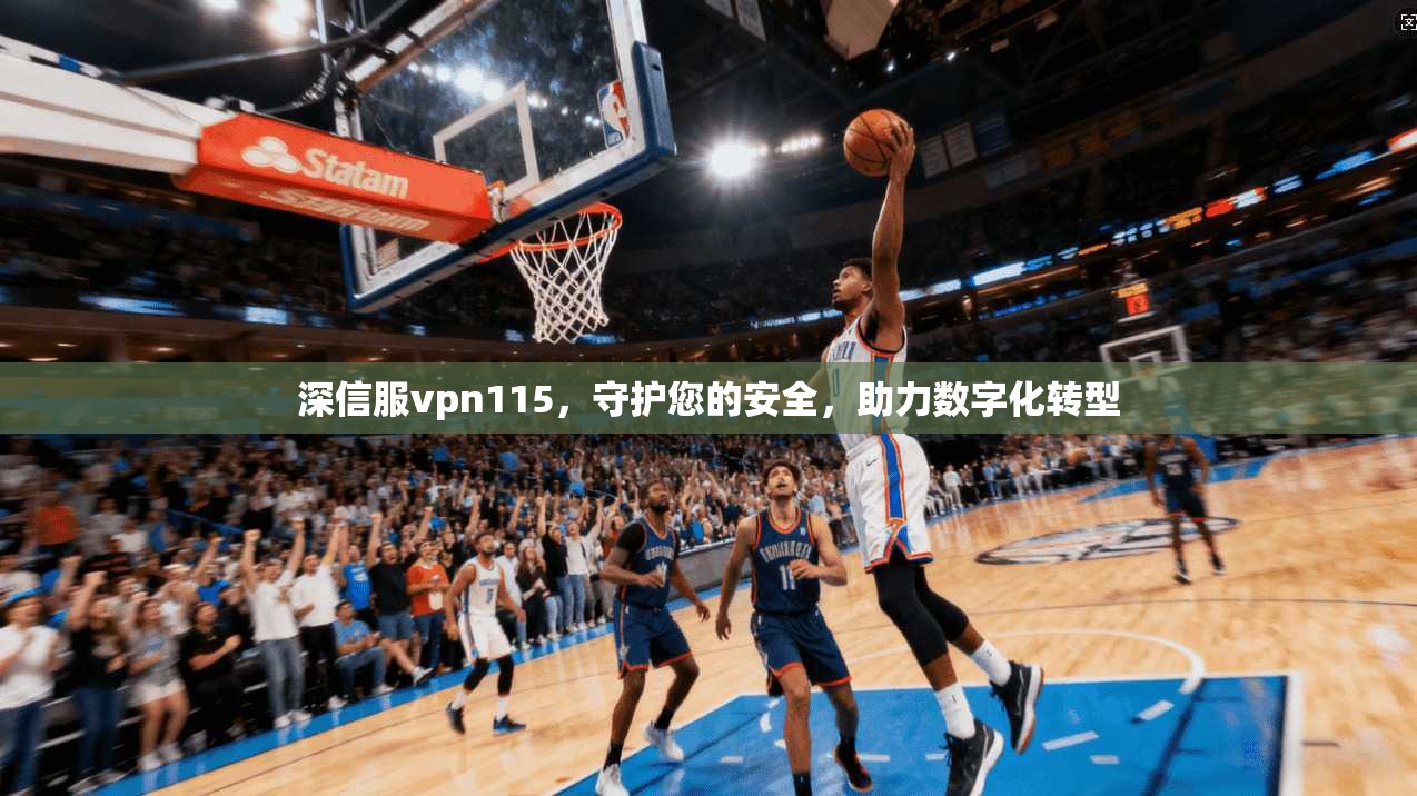 深信服vpn115，守护您的安全，助力数字化转型
