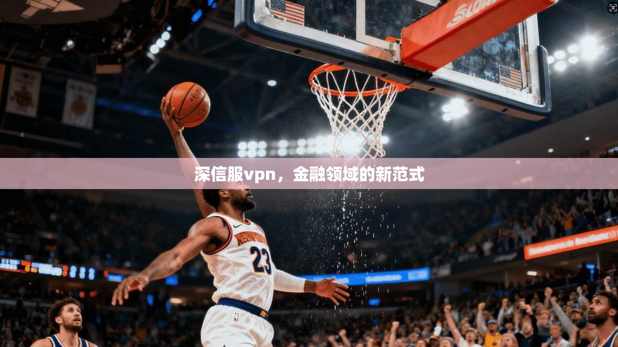 深信服vpn，金融领域的新范式