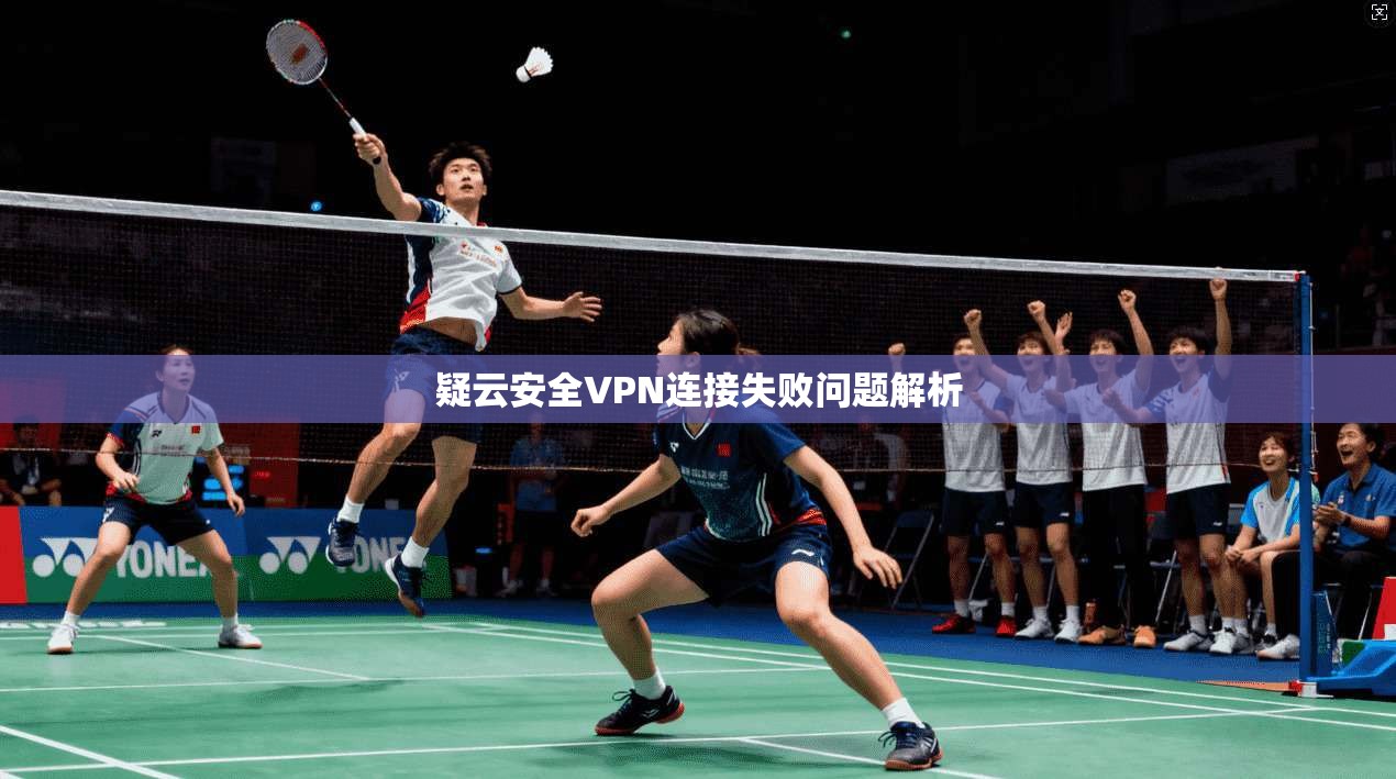 疑云安全VPN连接失败问题解析