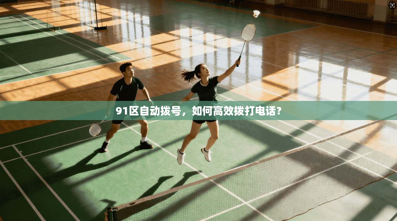 91区自动拨号，如何高效拨打电话？