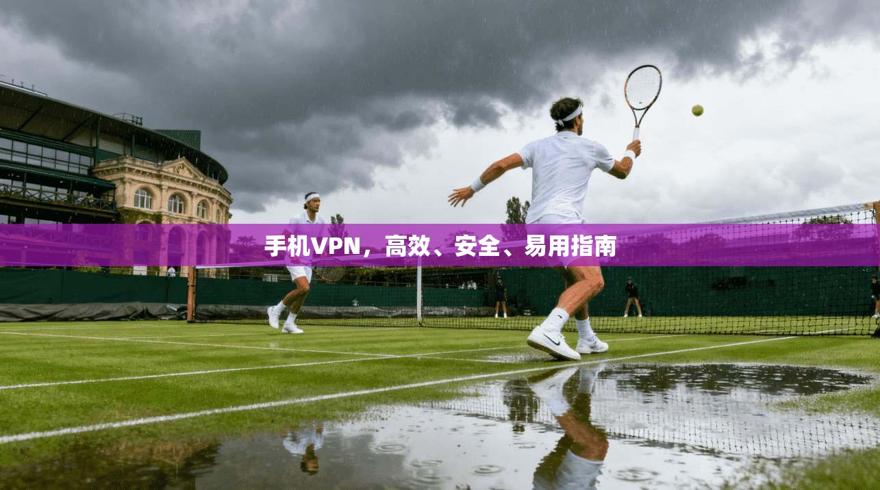 手机VPN，高效、安全、易用指南