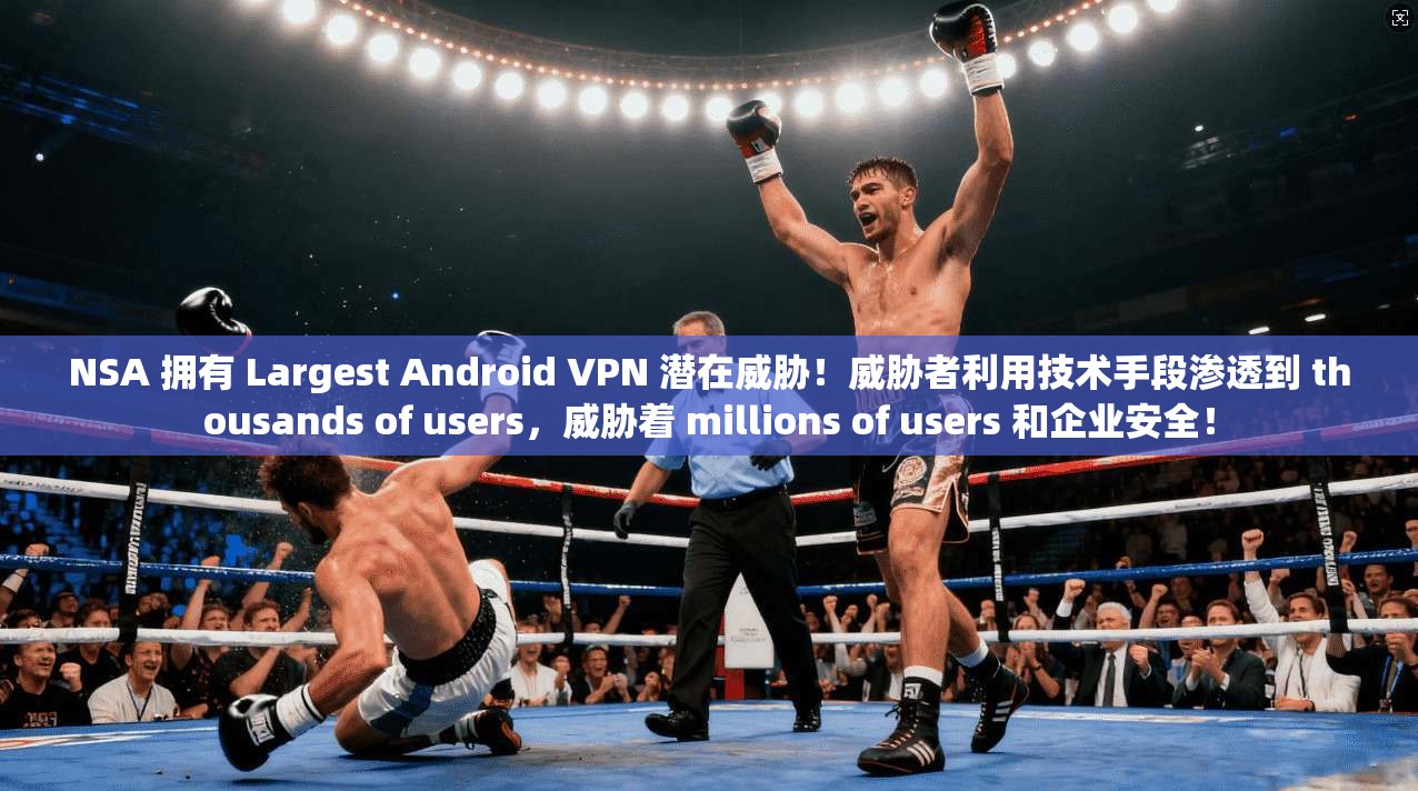 NSA 拥有 Largest Android VPN 潜在威胁！威胁者利用技术手段渗透到 thousands of users，威胁着 millions of users 和企业安全！