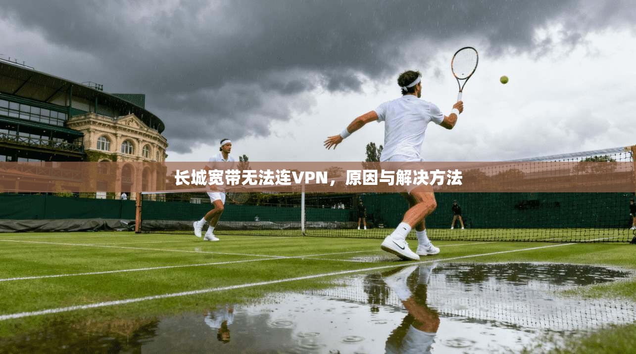 长城宽带无法连VPN，原因与解决方法
