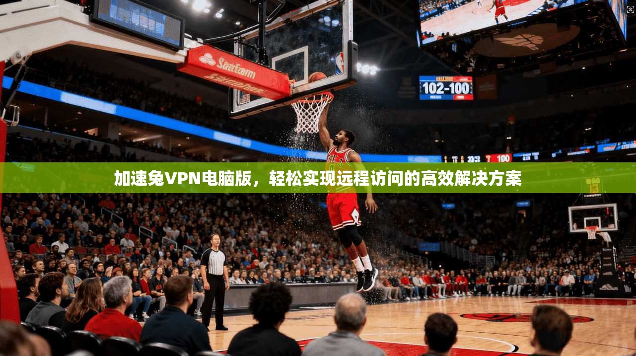 加速兔VPN电脑版，轻松实现远程访问的高效解决方案  第1张