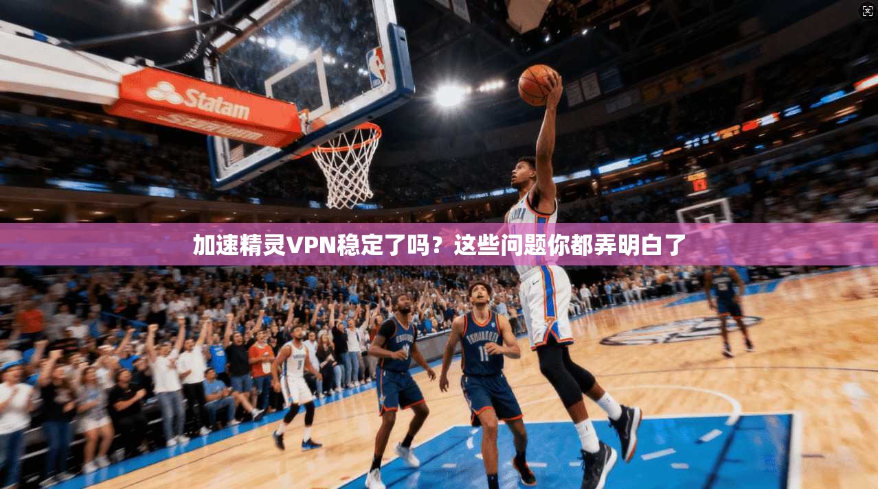 加速精灵VPN稳定了吗?这些问题你都弄明白了 第1张 加速精灵VPN稳定了吗?这些问题你都弄明白了 第1张