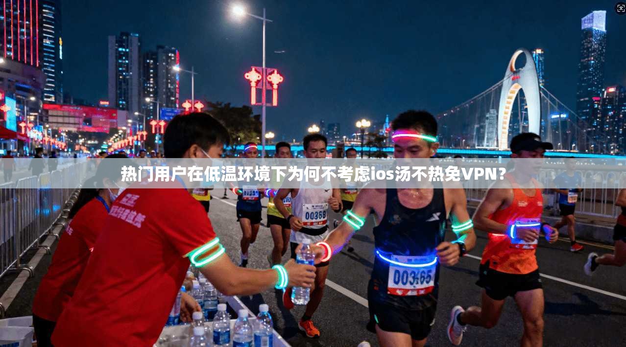 热门用户在低温环境下为何不考虑ios汤不热免VPN? 第1张 热门用户在低温环境下为何不考虑ios汤不热免VPN? 第1张