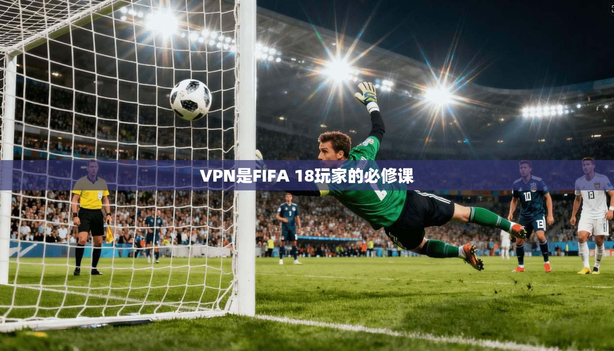 VPN是FIFA 18玩家的必修课 第1张 VPN是FIFA 18玩家的必修课 第1张