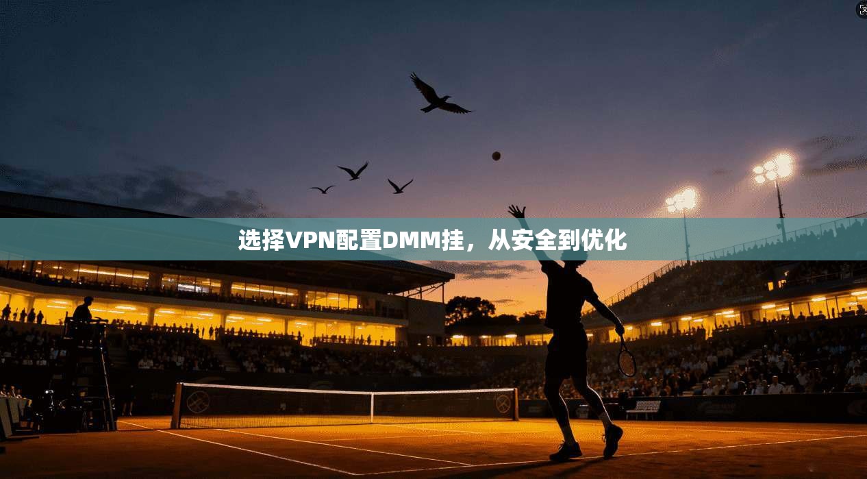 选择VPN配置DMM挂，从安全到优化