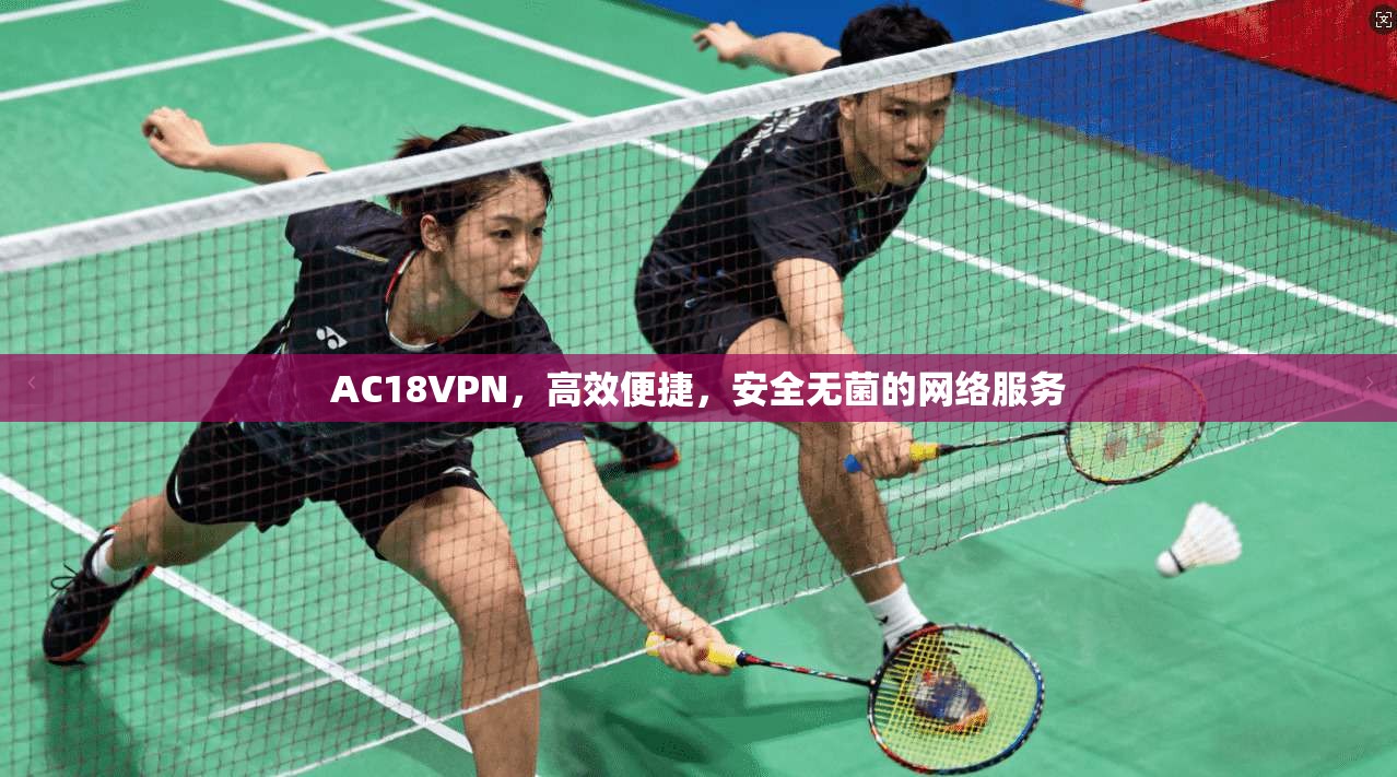 AC18VPN,高效便捷,安全无菌的网络服务 第1张 AC18VPN,高效便捷,安全无菌的网络服务 第1张