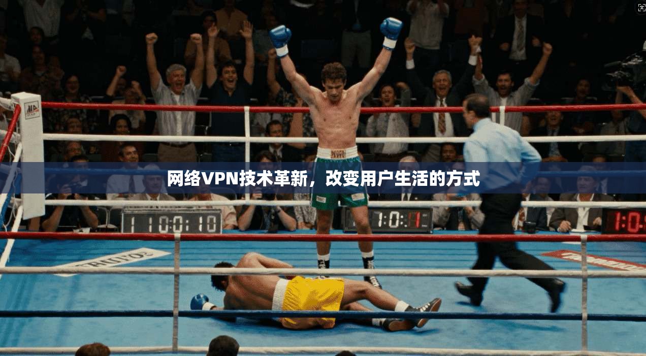 网络VPN技术革新,改变用户生活的方式