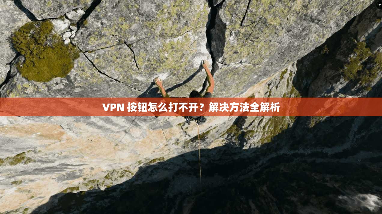 VPN 按钮怎么打不开？解决方法全解析  第1张