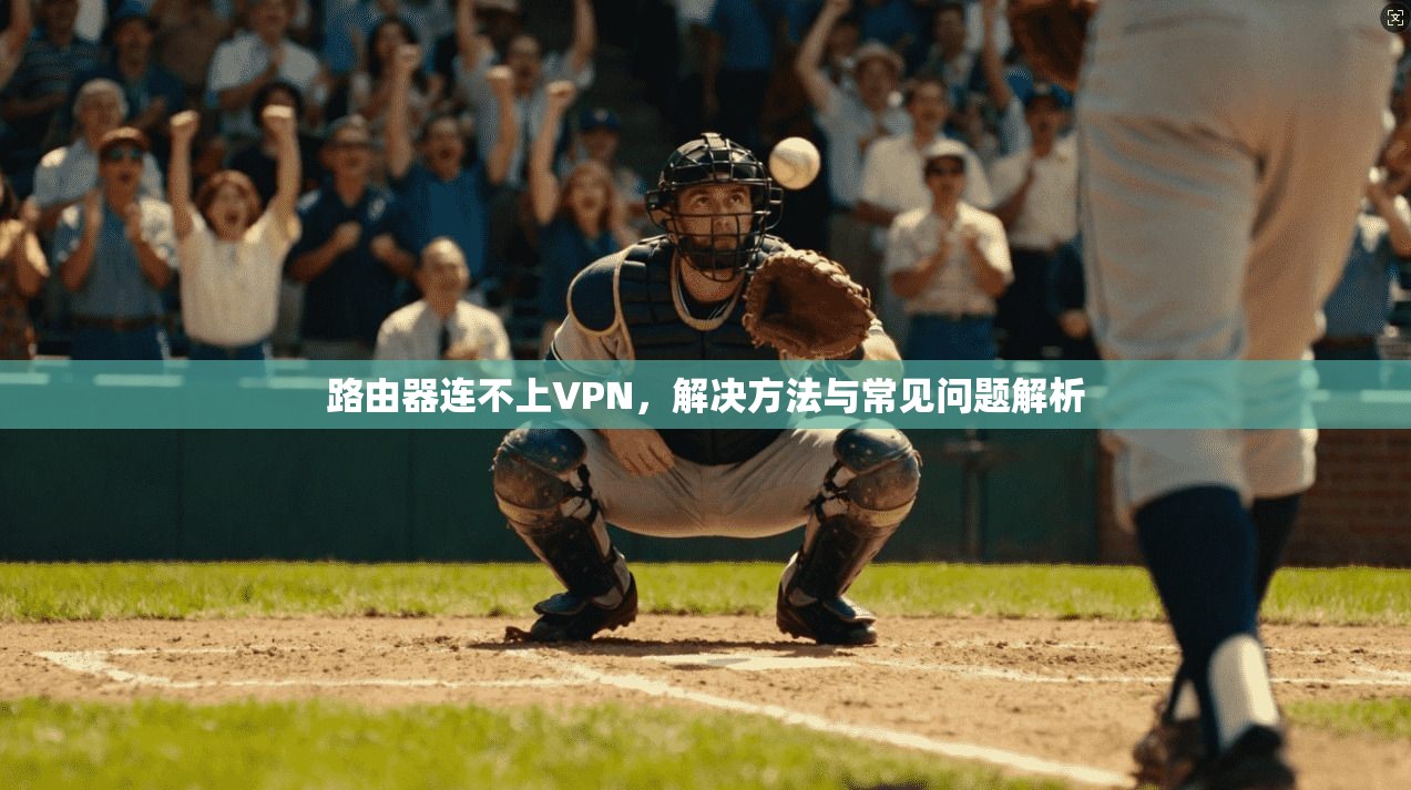 路由器连不上VPN,解决方法与常见问题解析 第1张 路由器连不上VPN,解决方法与常见问题解析 第1张