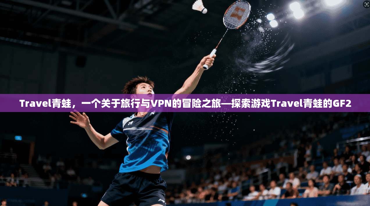 Travel青蛙,一个关于旅行与VPN的冒险之旅—探索游戏Travel青蛙的GF2 第1张 Travel青蛙,一个关于旅行与VPN的冒险之旅—探索游戏Travel青蛙的GF2 第1张