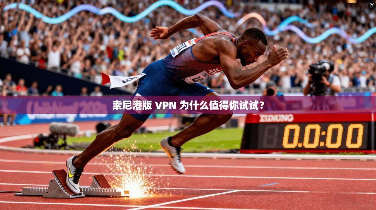 索尼港版 VPN 为什么值得你试试？  第1张