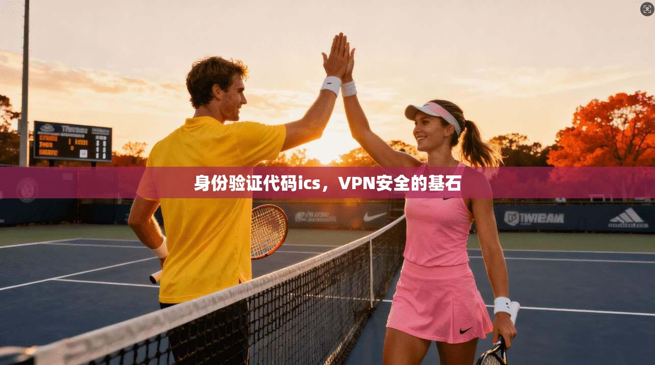 身份验证代码ics,VPN安全的基石 第1张 身份验证代码ics,VPN安全的基石 第1张