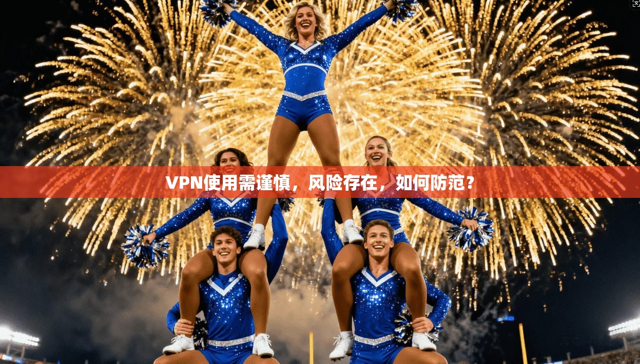 VPN使用需谨慎,风险存在,如何防范? 第1张 VPN使用需谨慎,风险存在,如何防范? 第1张