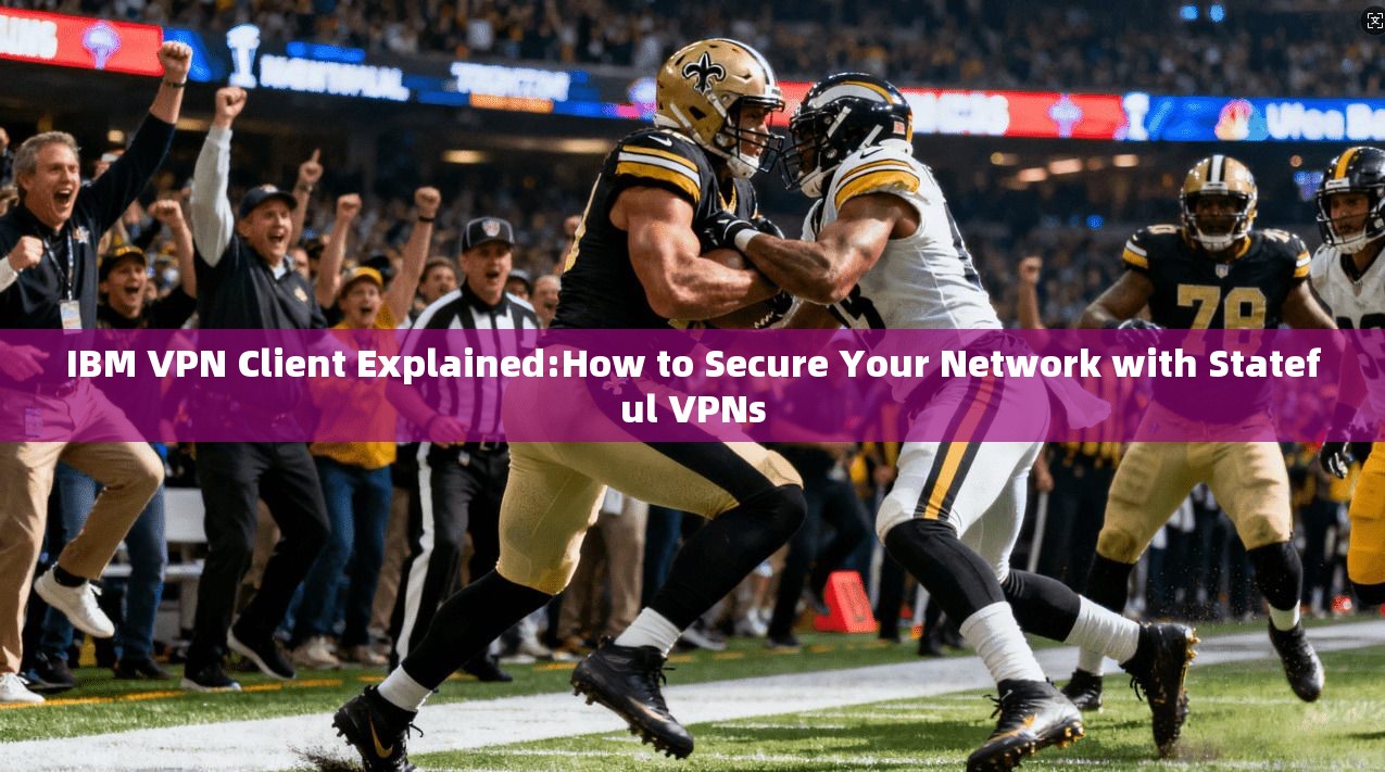 IBM VPN Client Explained:How to Secure Your Network with Stateful VPNs 第1张 IBM VPN Client Explained:How to Secure Your Network with Stateful VPNs 第1张