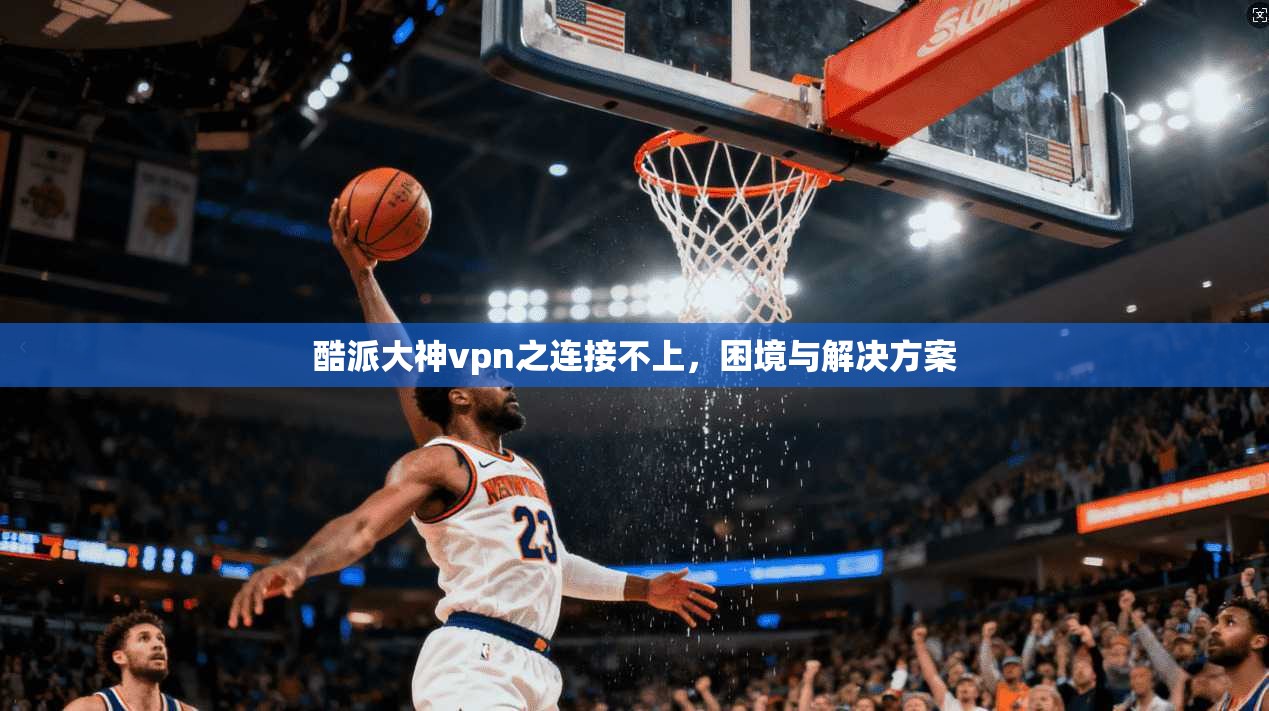 酷派大神vpn之连接不上，困境与解决方案  第1张